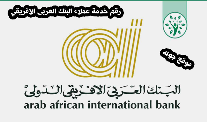 رقم خدمة عملاء البنك العربى الأفريقي أرقام تليفونات البنك العربي الافريقى